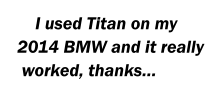 I used Titan on my 2014 BMW and it really  worked, thanks…